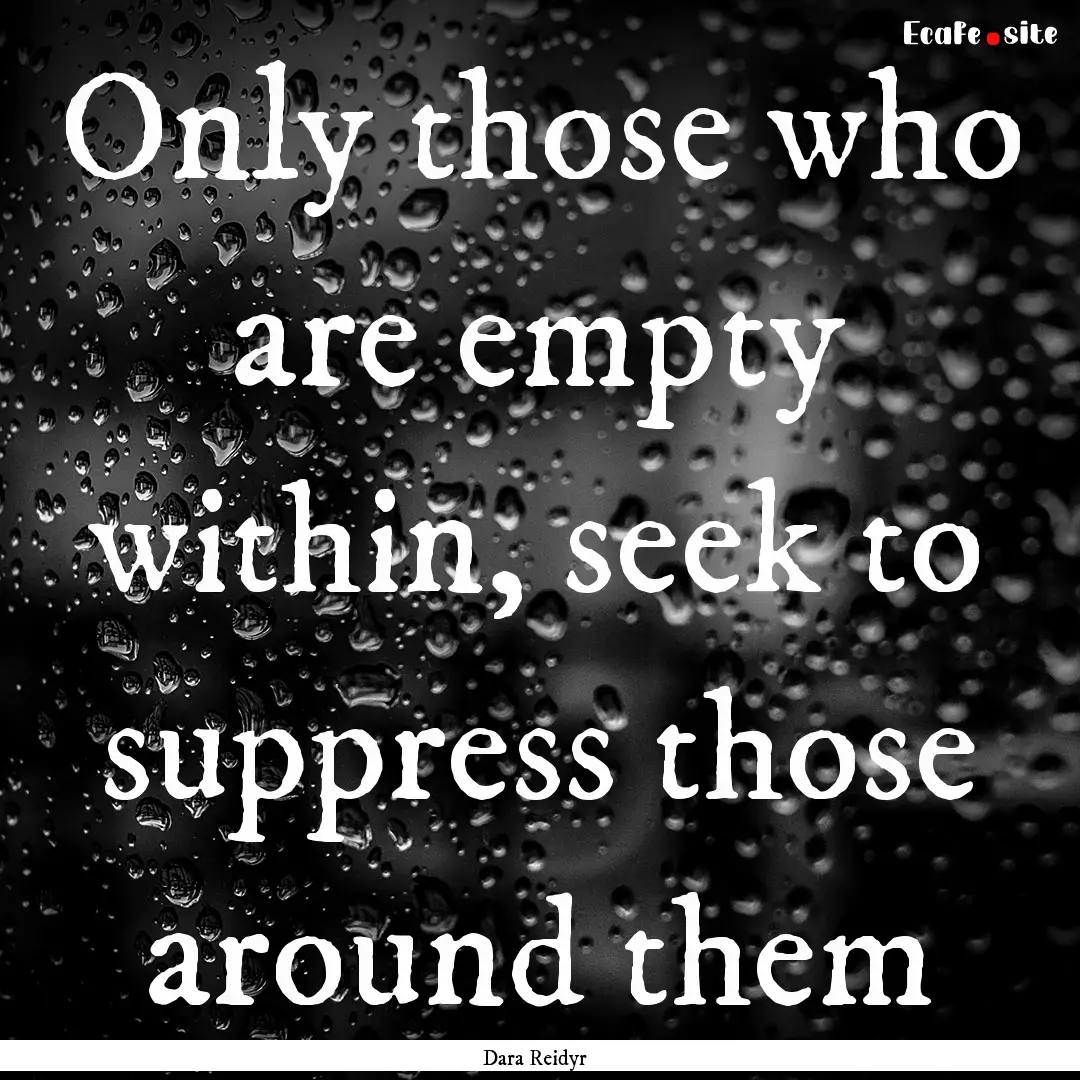 Only those who are empty within, seek to.... : Quote by Dara Reidyr