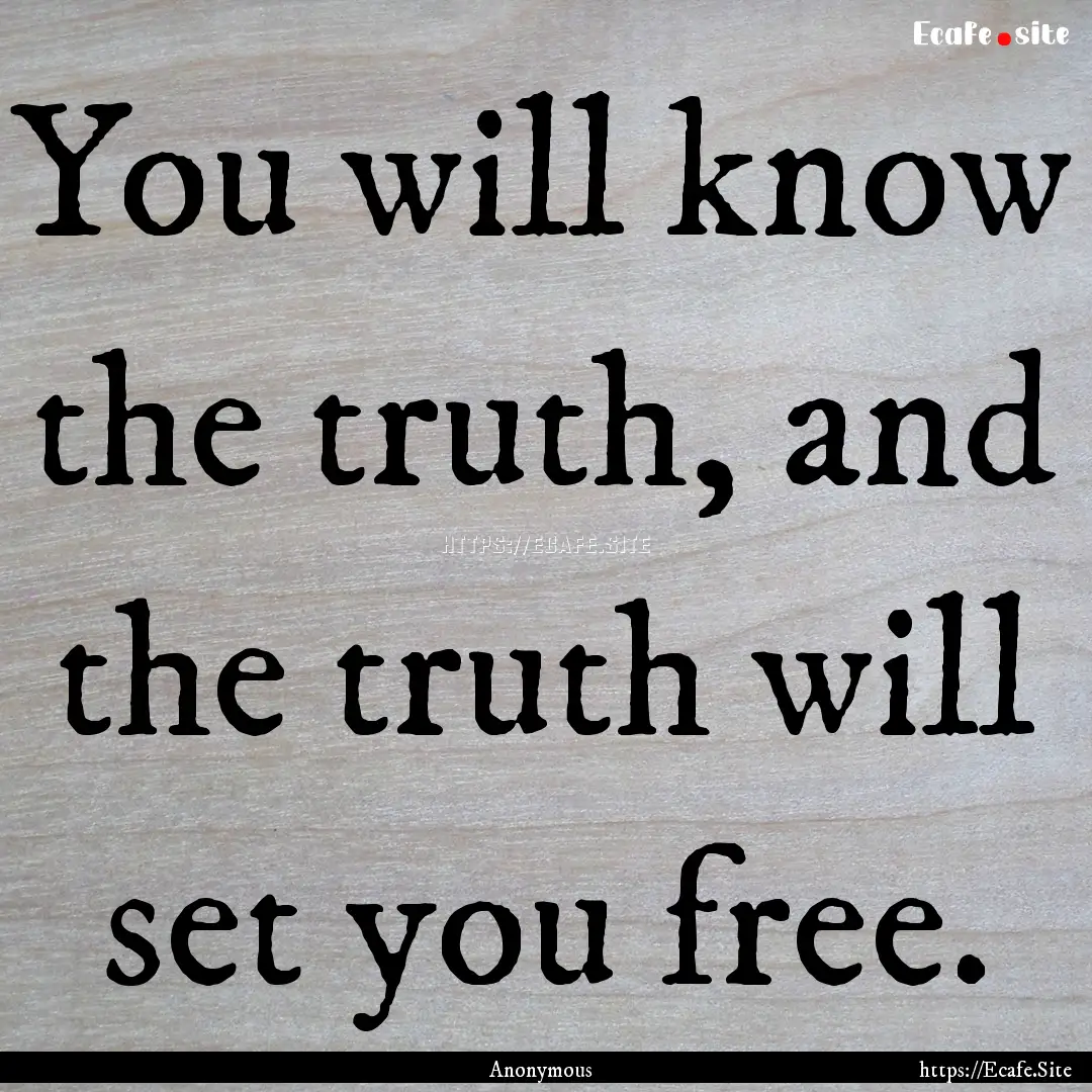 You will know the truth, and the truth will.... : Quote by Anonymous