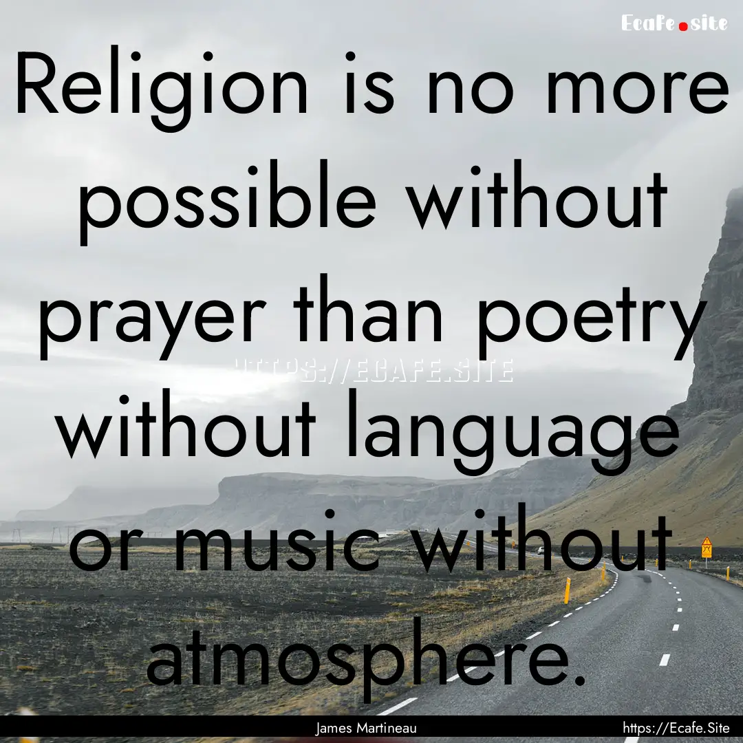 Religion is no more possible without prayer.... : Quote by James Martineau