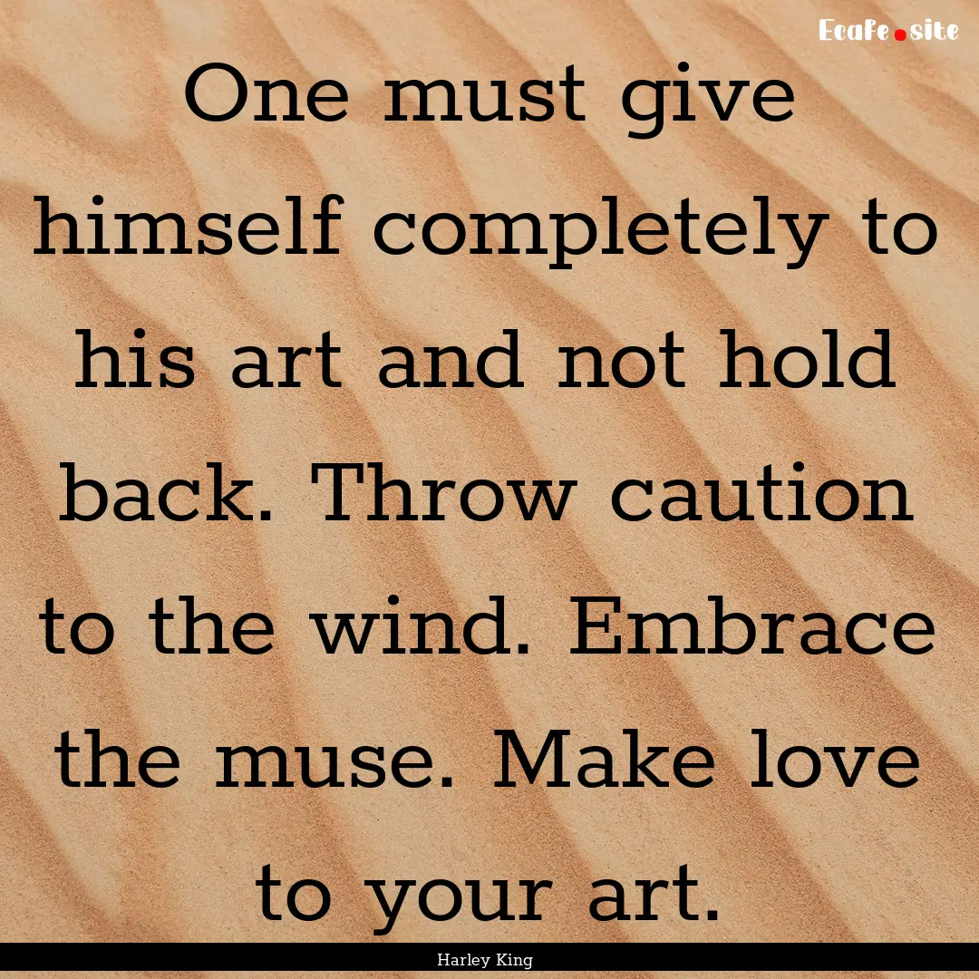 One must give himself completely to his art.... : Quote by Harley King