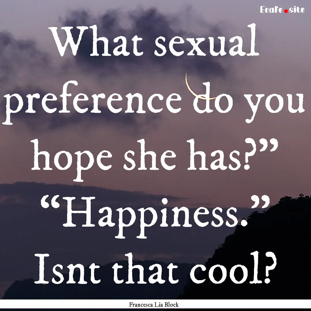 What sexual preference do you hope she has?”.... : Quote by Francesca Lia Block