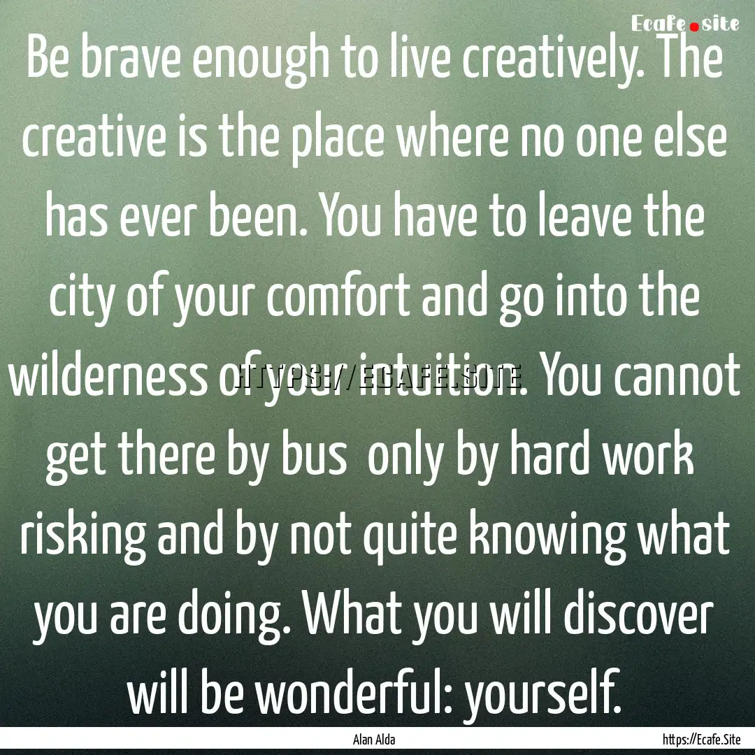 Be brave enough to live creatively. The creative.... : Quote by Alan Alda