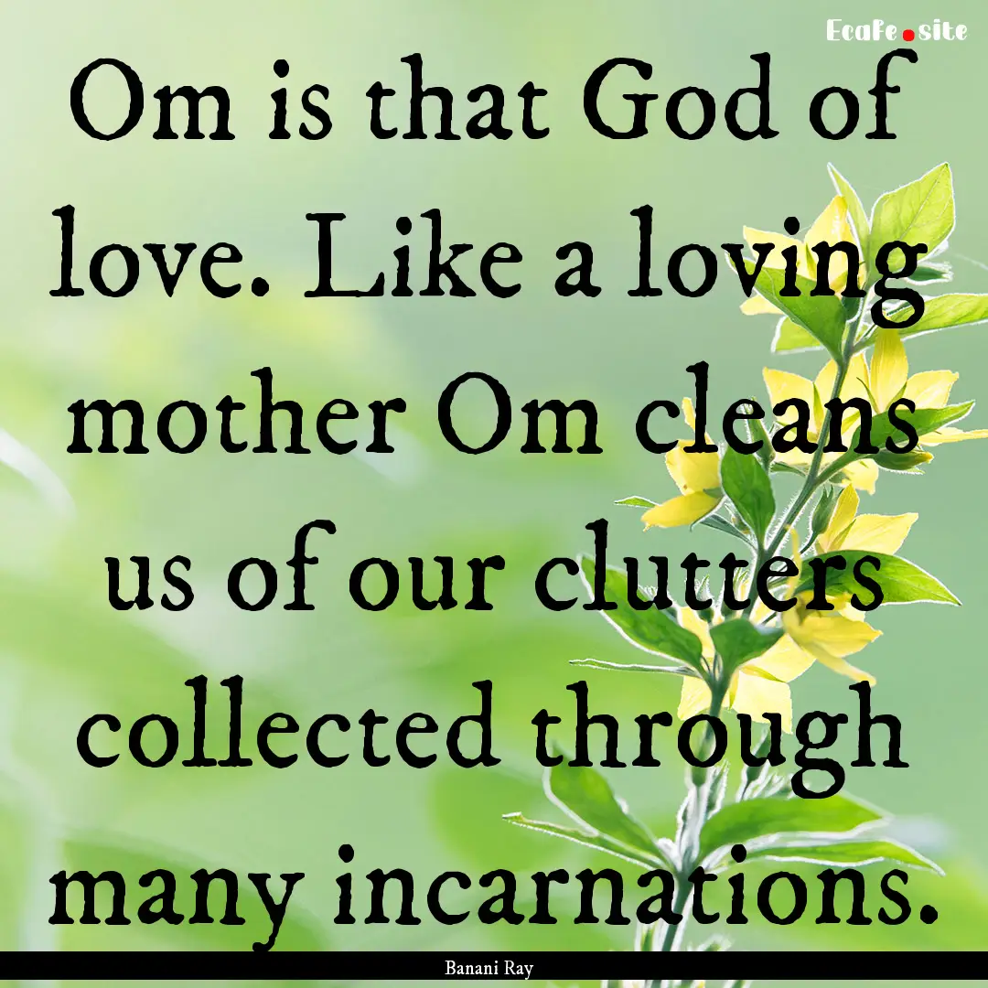 Om is that God of love. Like a loving mother.... : Quote by Banani Ray