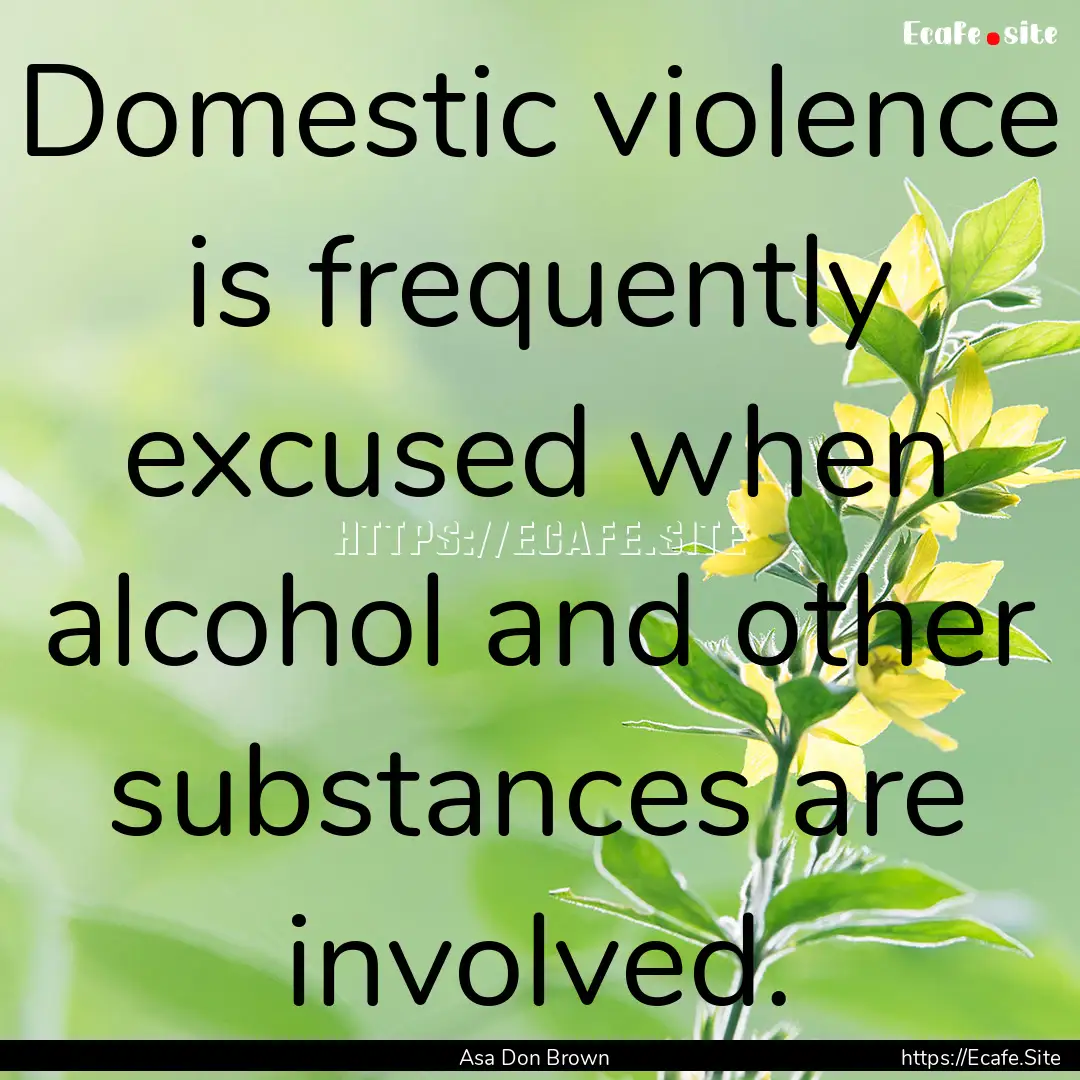 Domestic violence is frequently excused when.... : Quote by Asa Don Brown