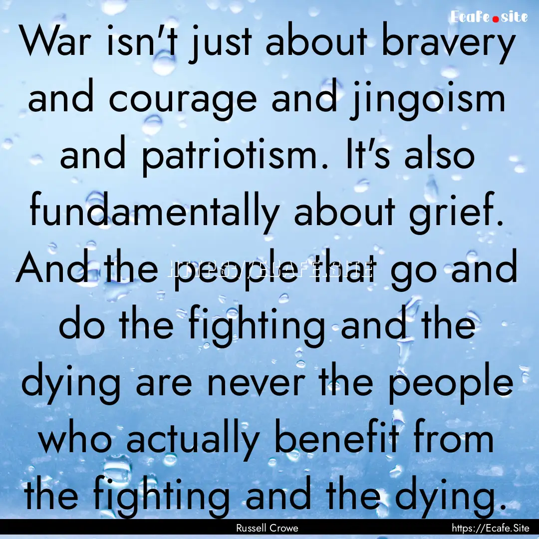 War isn't just about bravery and courage.... : Quote by Russell Crowe