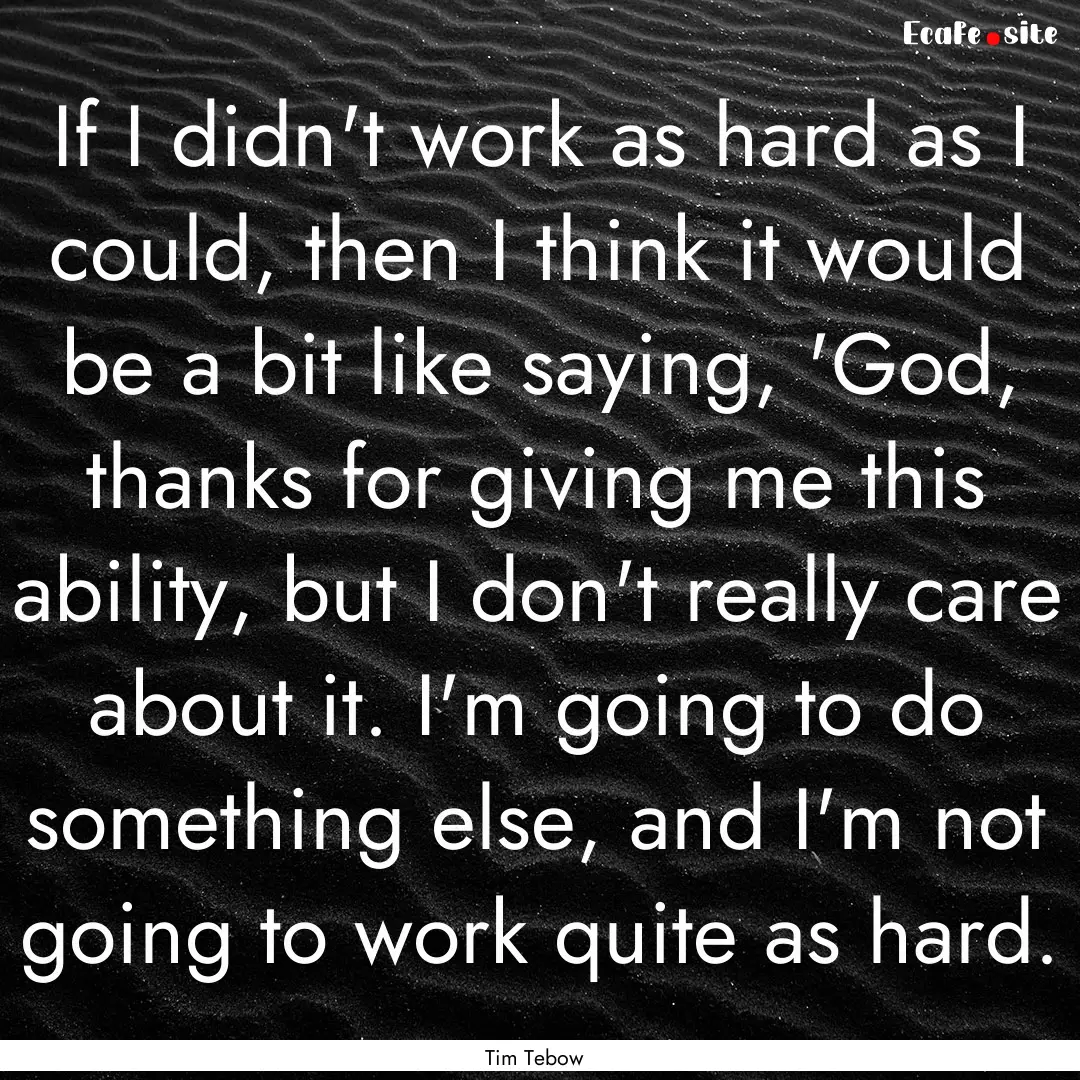 If I didn't work as hard as I could, then.... : Quote by Tim Tebow