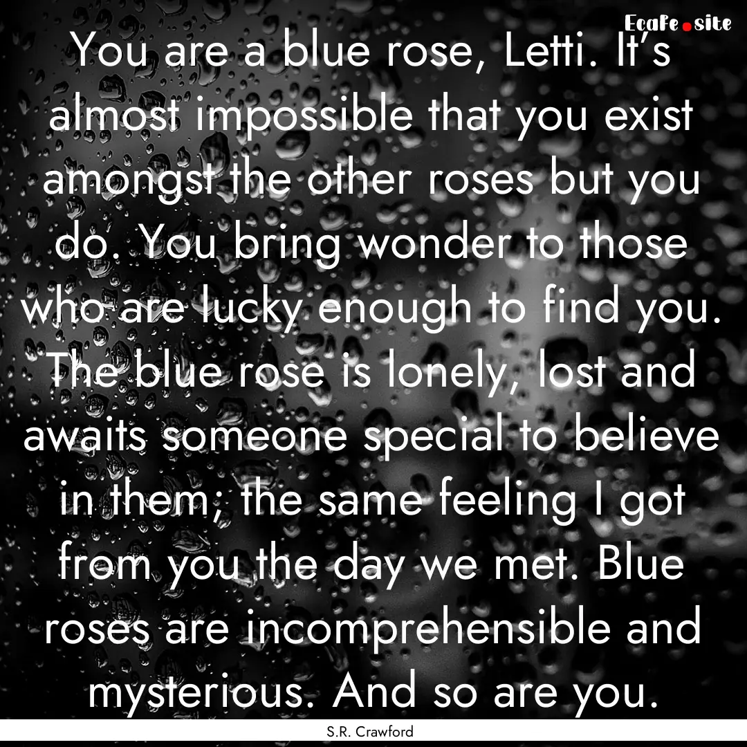 You are a blue rose, Letti. It’s almost.... : Quote by S.R. Crawford