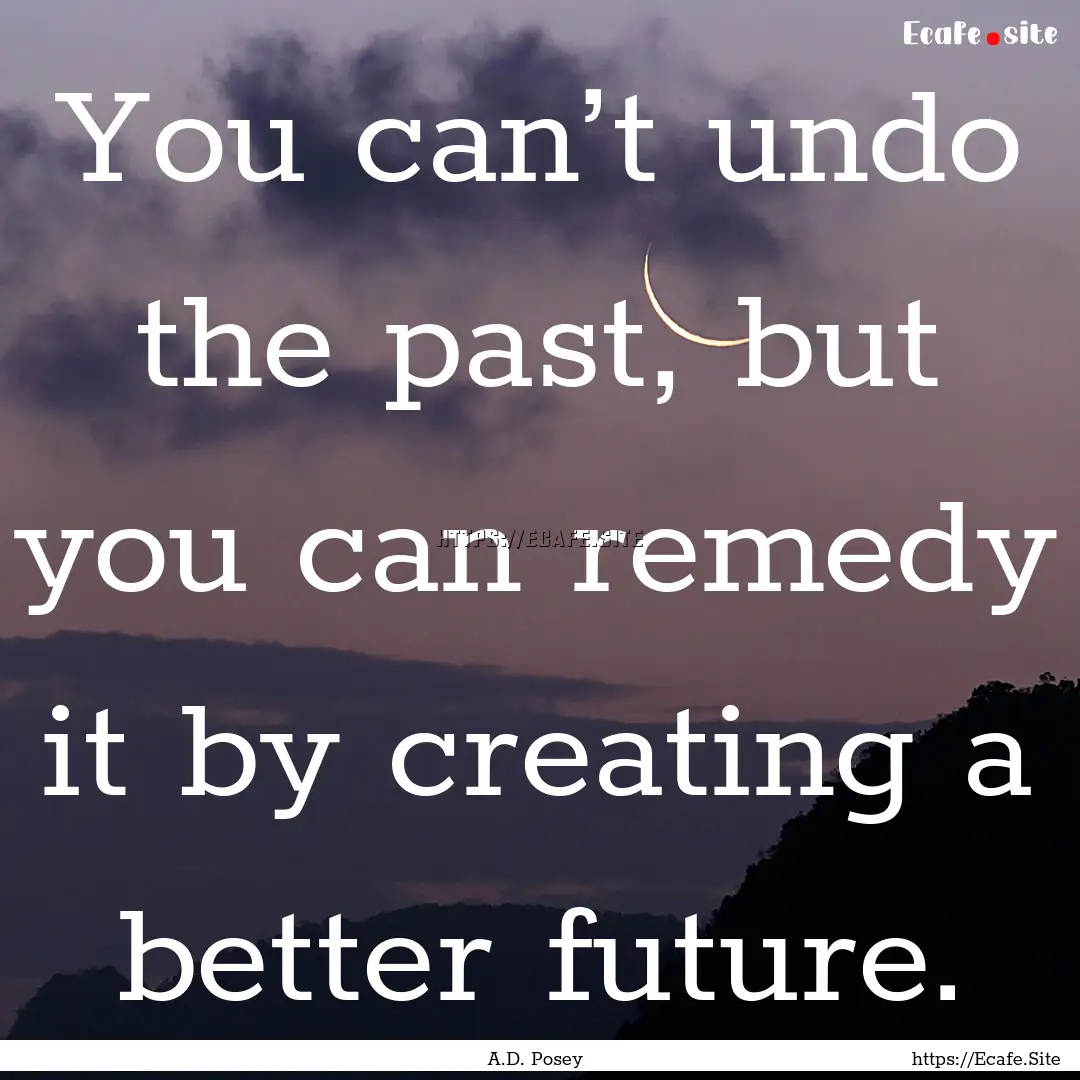 You can’t undo the past, but you can remedy.... : Quote by A.D. Posey