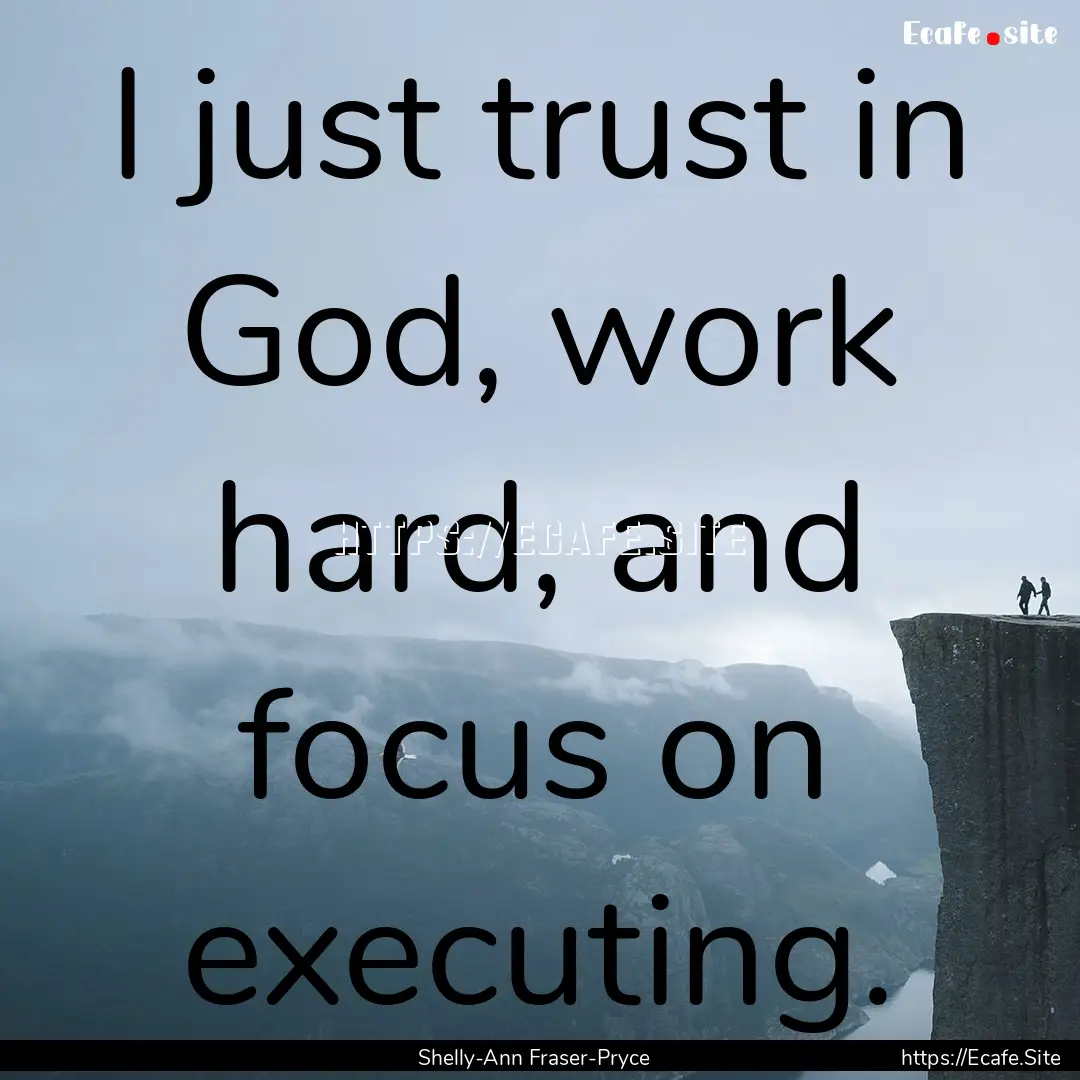 I just trust in God, work hard, and focus.... : Quote by Shelly-Ann Fraser-Pryce