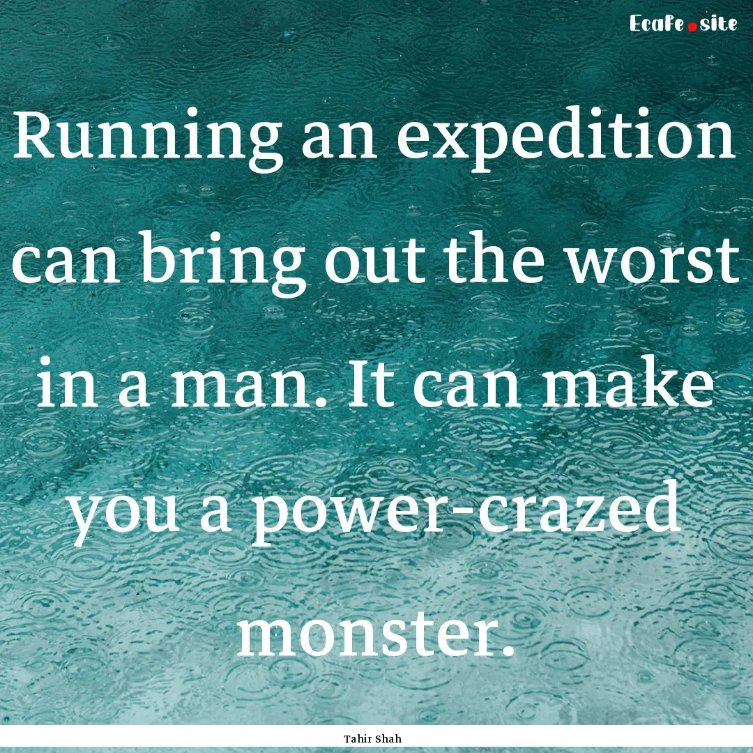 Running an expedition can bring out the worst.... : Quote by Tahir Shah