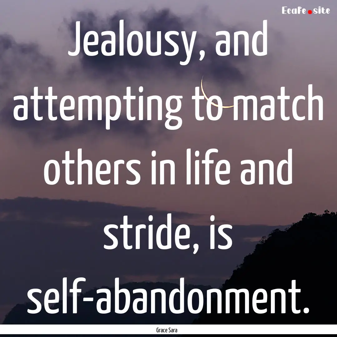 Jealousy, and attempting to match others.... : Quote by Grace Sara