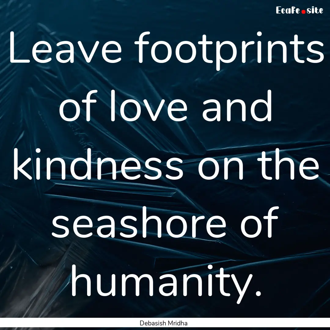 Leave footprints of love and kindness on.... : Quote by Debasish Mridha