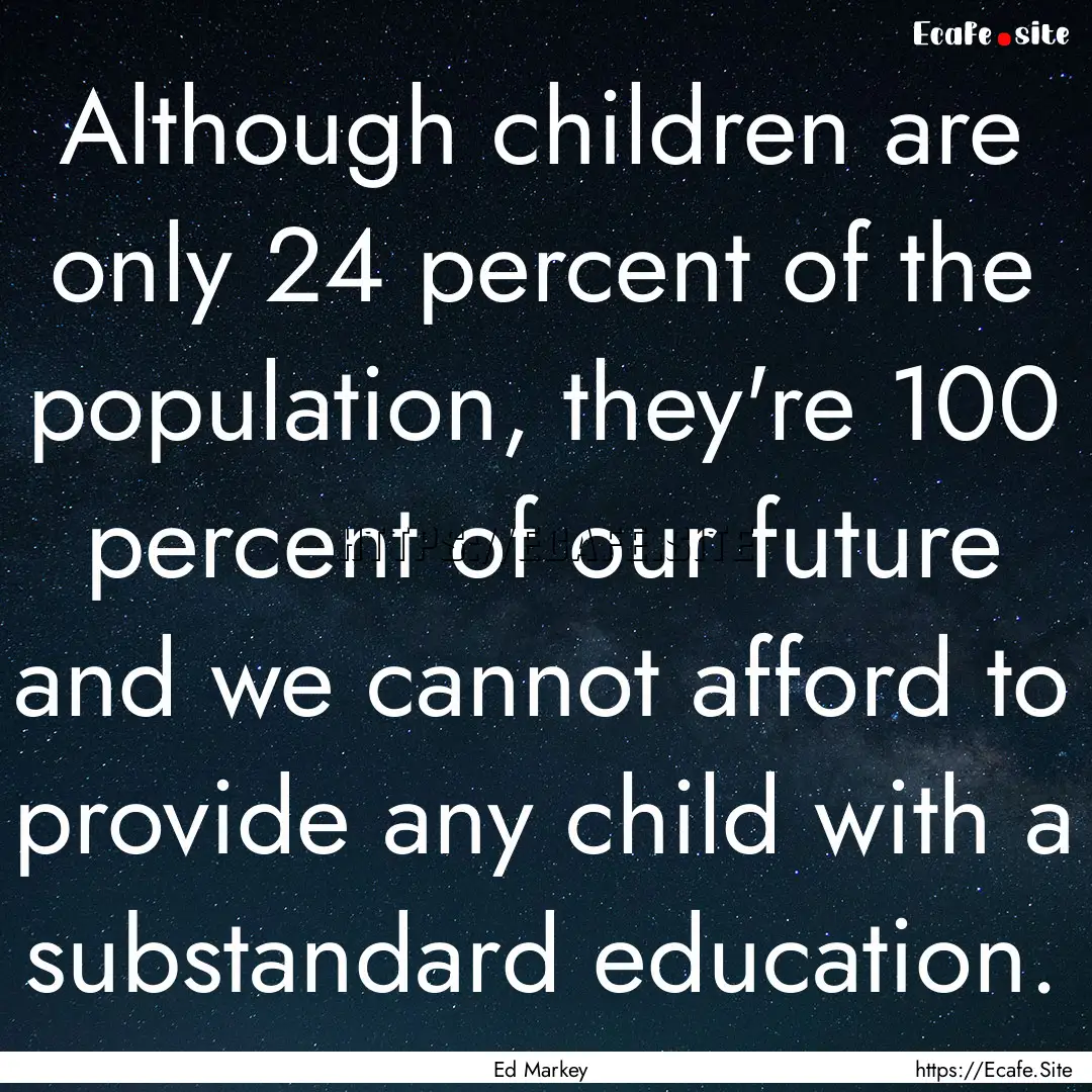 Although children are only 24 percent of.... : Quote by Ed Markey