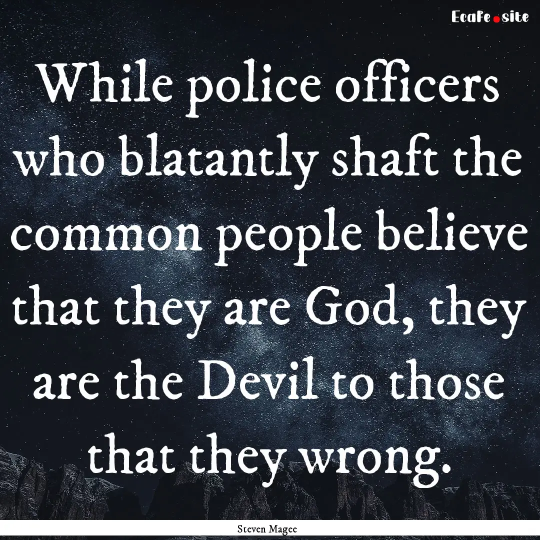 While police officers who blatantly shaft.... : Quote by Steven Magee