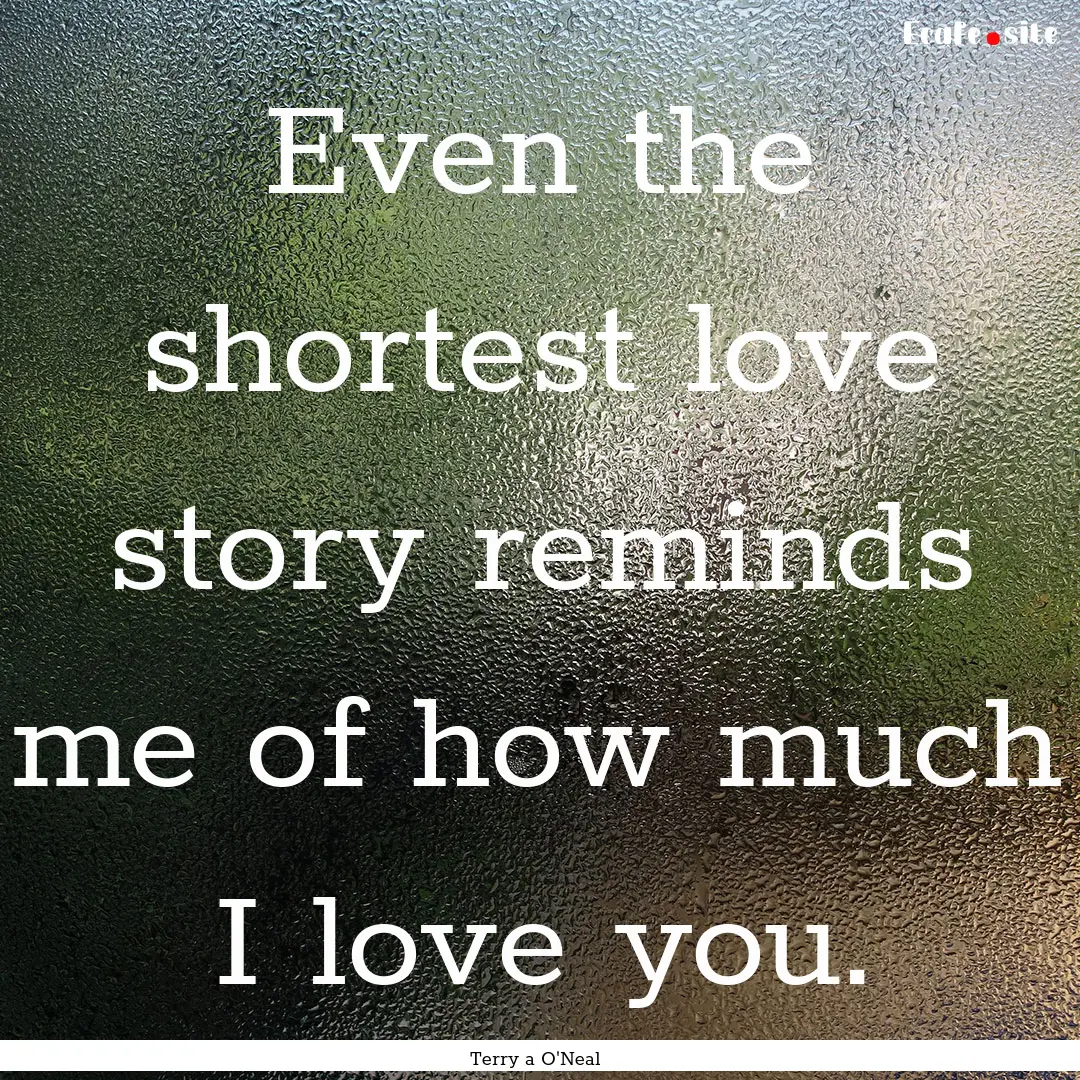 Even the shortest love story reminds me of.... : Quote by Terry a O'Neal