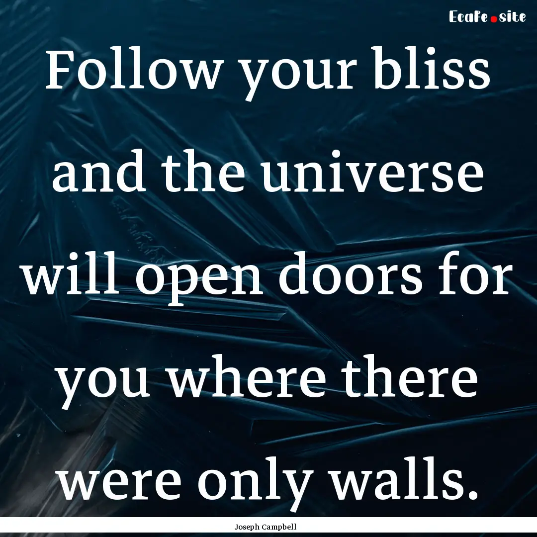 Follow your bliss and the universe will open.... : Quote by Joseph Campbell