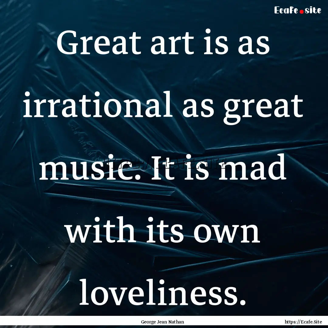 Great art is as irrational as great music..... : Quote by George Jean Nathan