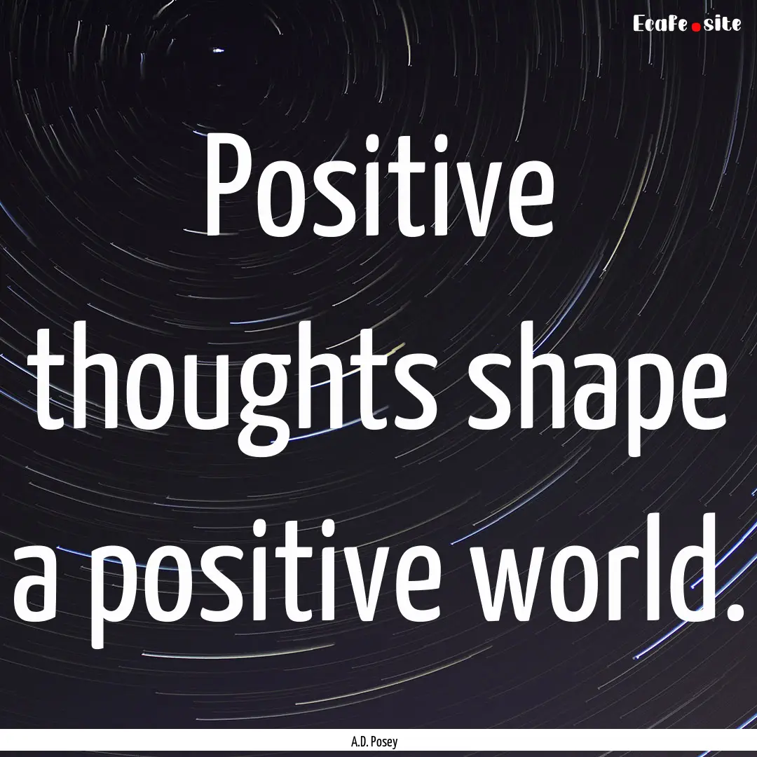 Positive thoughts shape a positive world..... : Quote by A.D. Posey