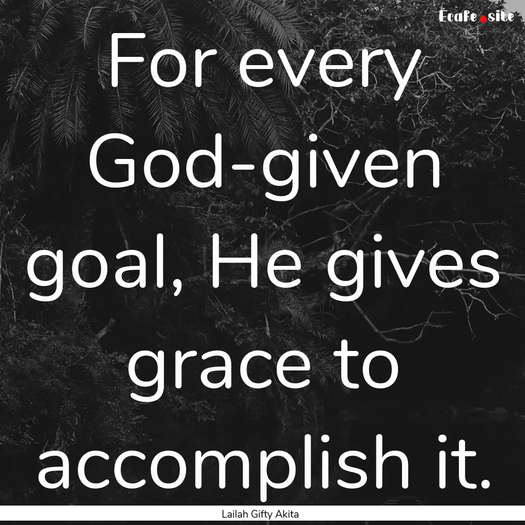 For every God-given goal, He gives grace.... : Quote by Lailah Gifty Akita