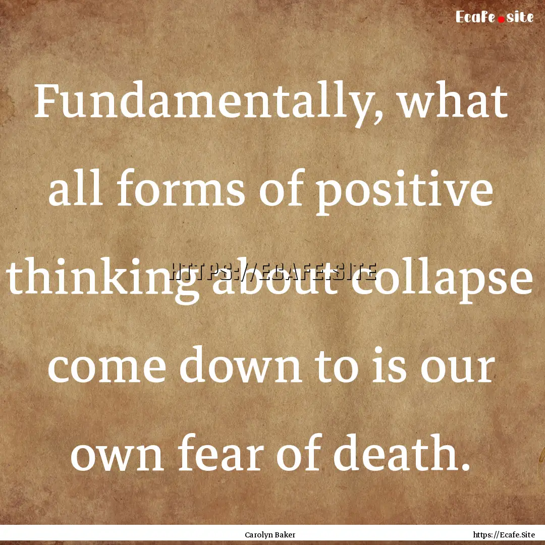 Fundamentally, what all forms of positive.... : Quote by Carolyn Baker