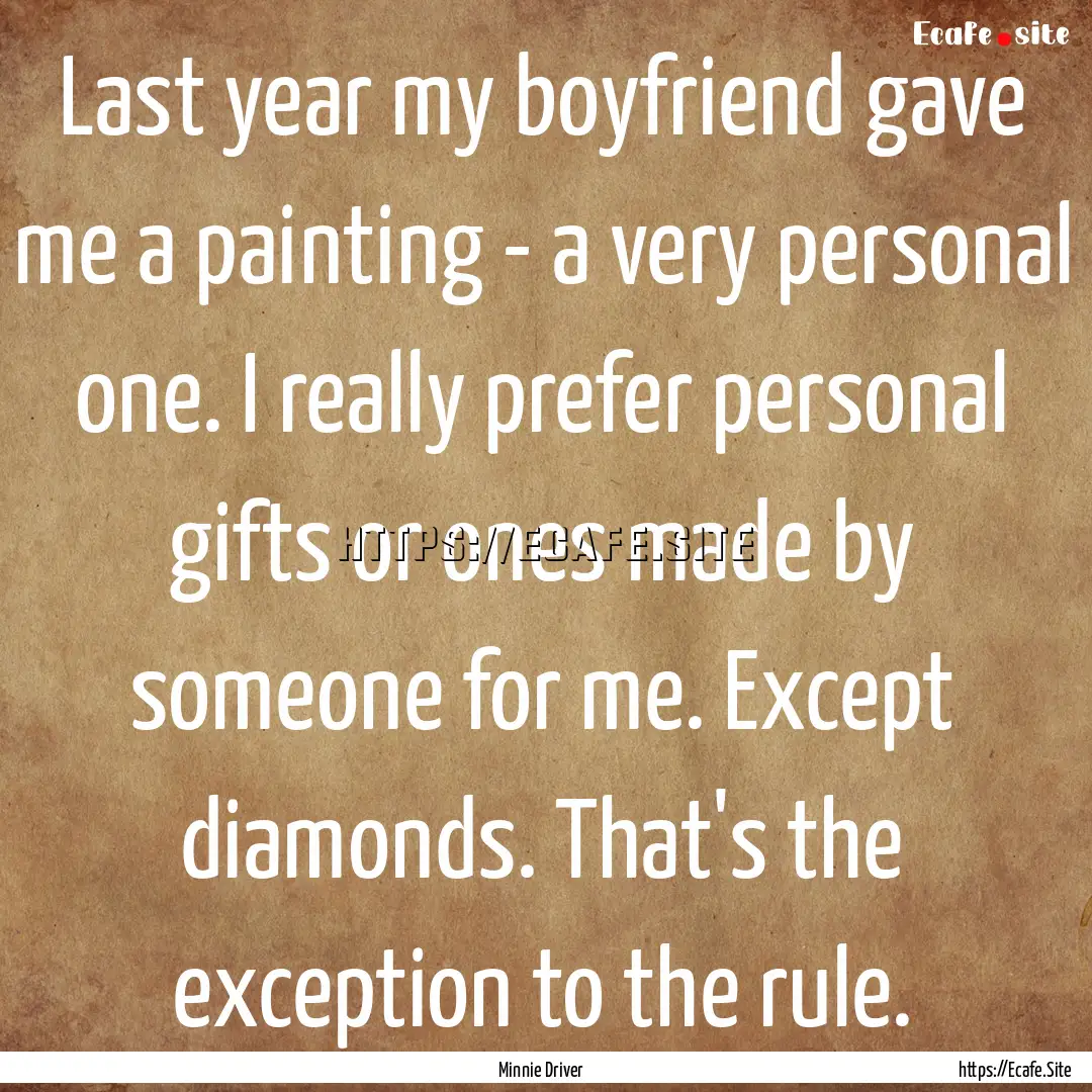 Last year my boyfriend gave me a painting.... : Quote by Minnie Driver