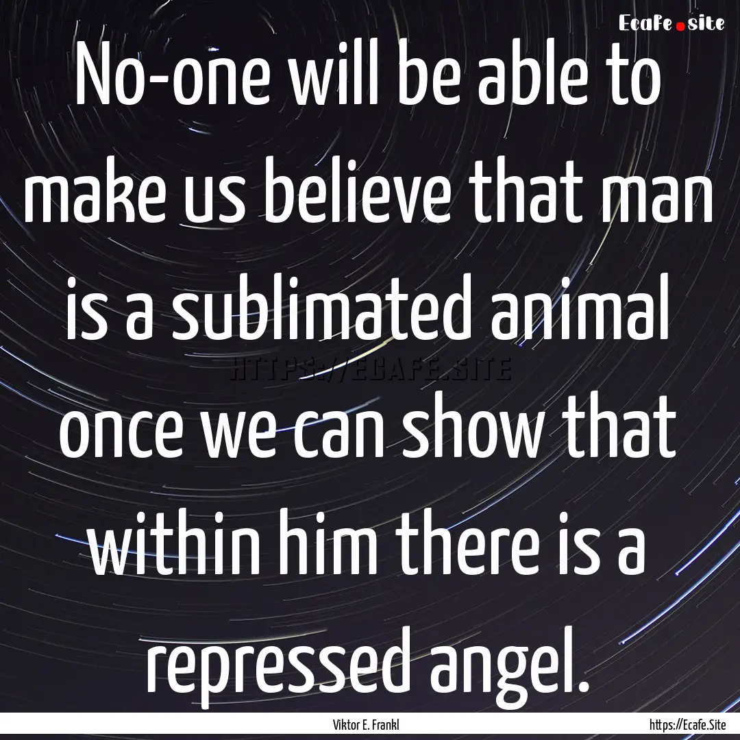 No-one will be able to make us believe that.... : Quote by Viktor E. Frankl