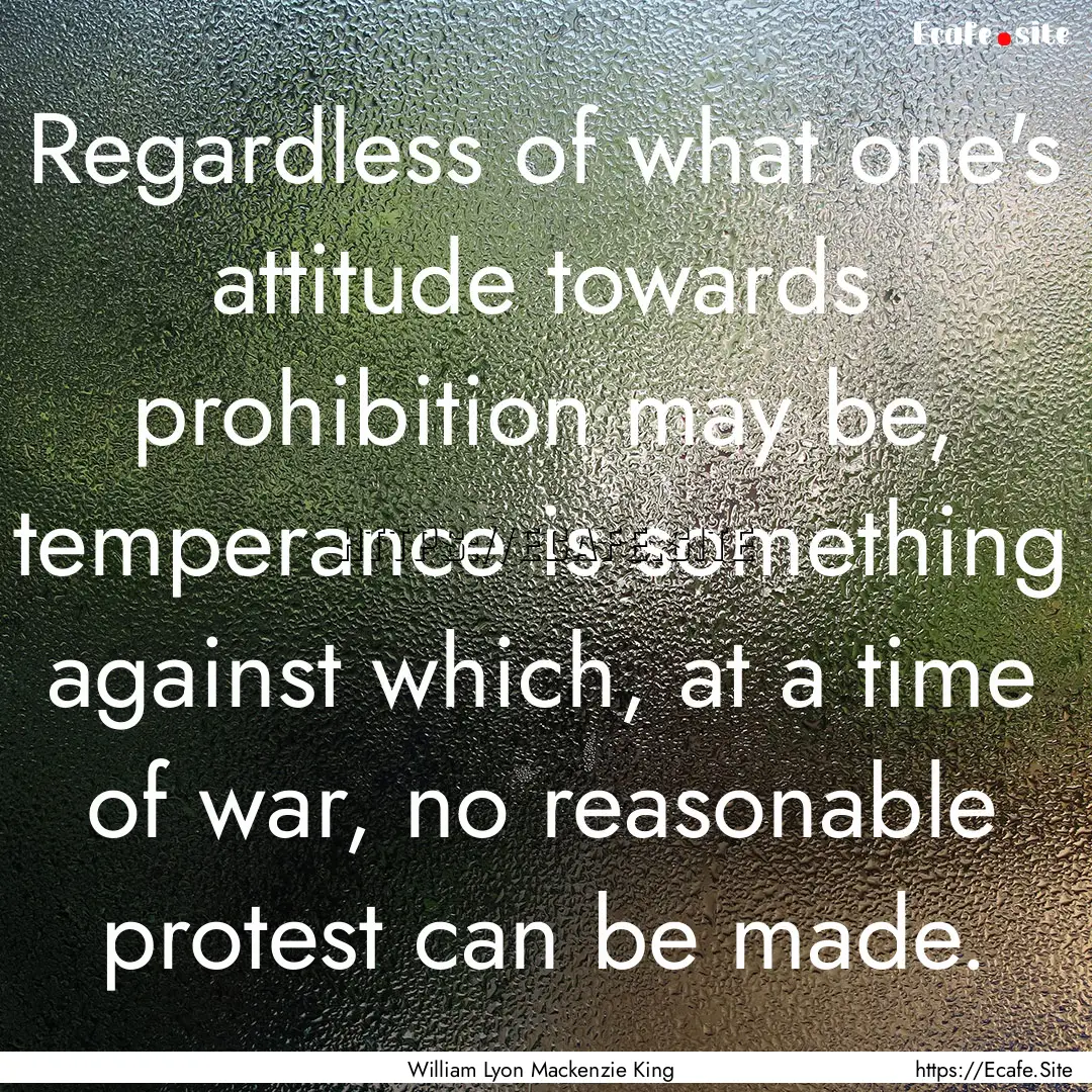 Regardless of what one's attitude towards.... : Quote by William Lyon Mackenzie King