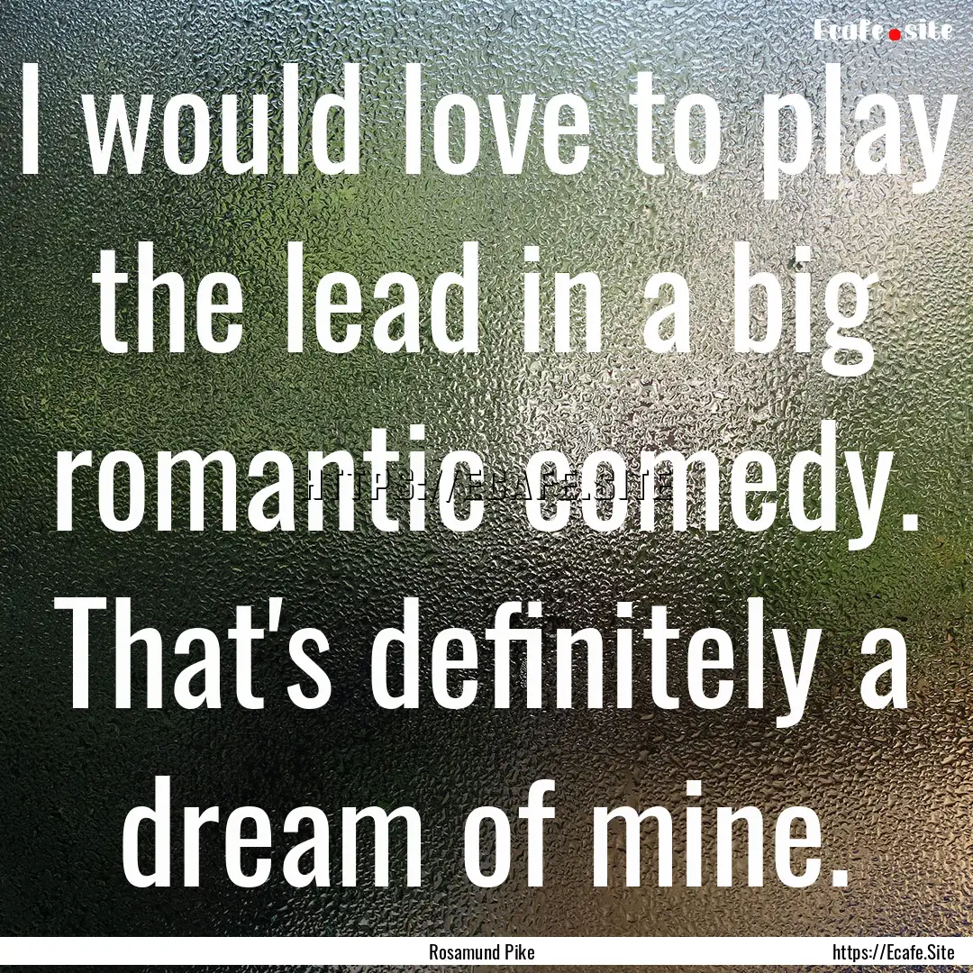 I would love to play the lead in a big romantic.... : Quote by Rosamund Pike