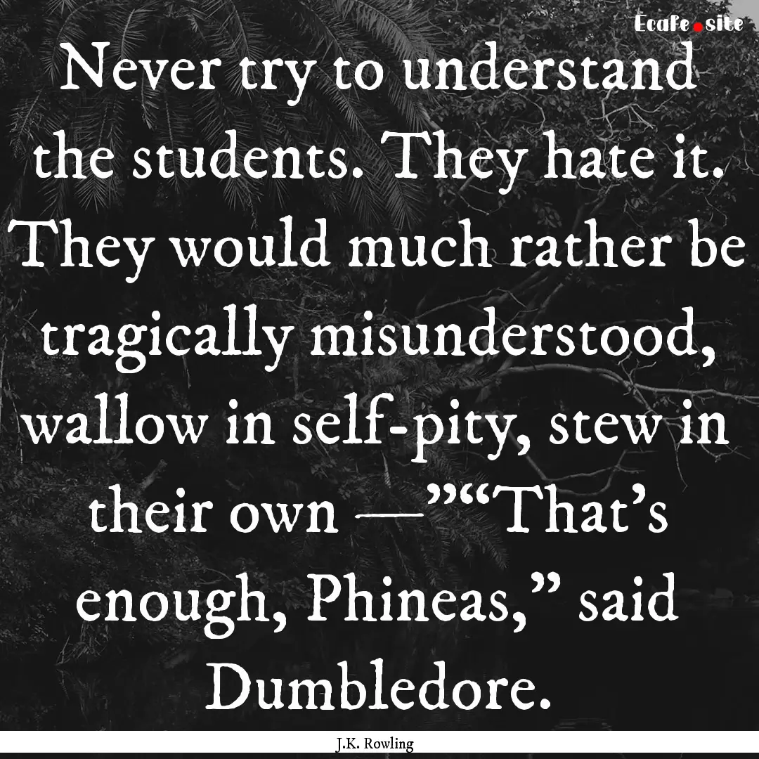 Never try to understand the students. They.... : Quote by J.K. Rowling