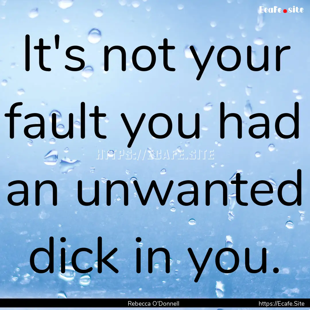 It's not your fault you had an unwanted dick.... : Quote by Rebecca O'Donnell