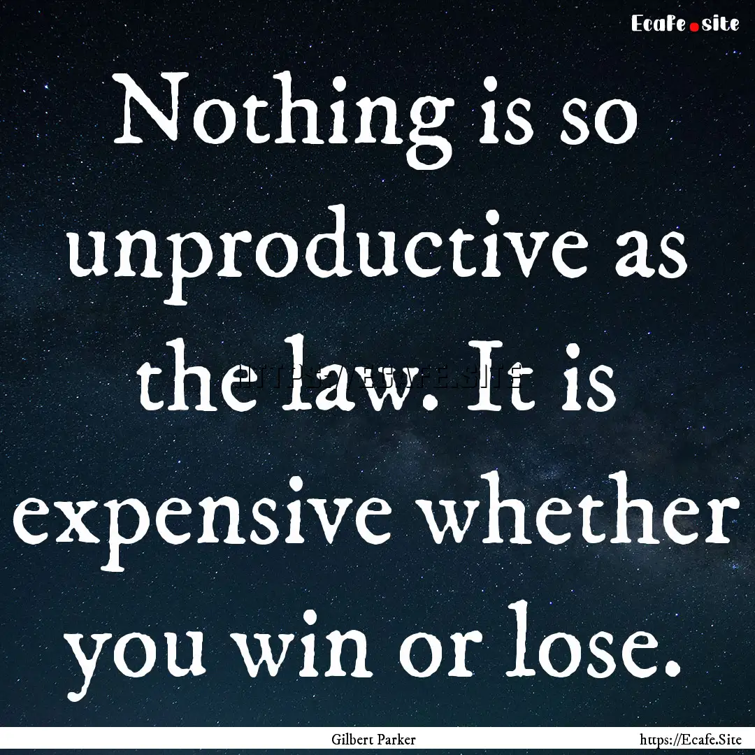 Nothing is so unproductive as the law. It.... : Quote by Gilbert Parker