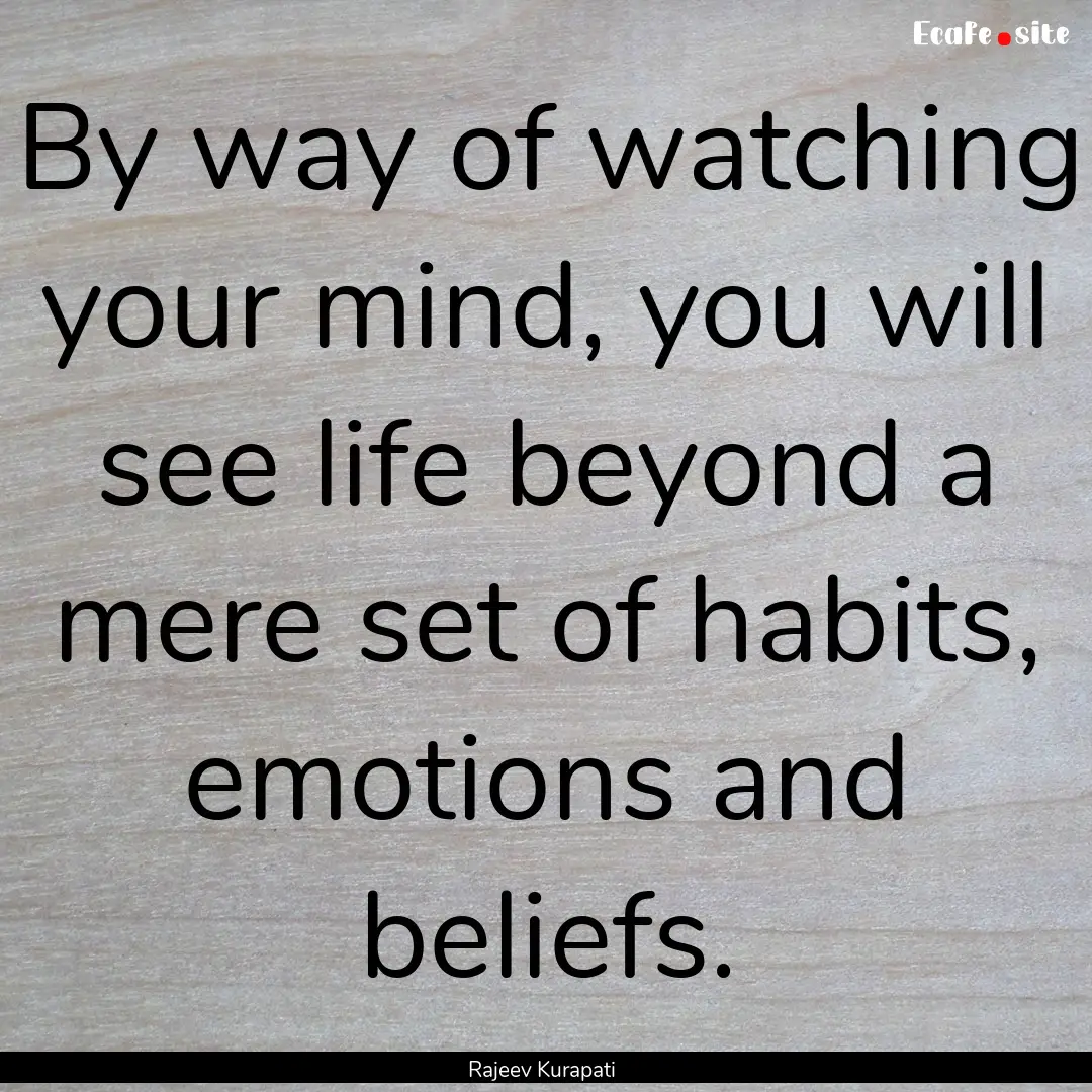 By way of watching your mind, you will see.... : Quote by Rajeev Kurapati