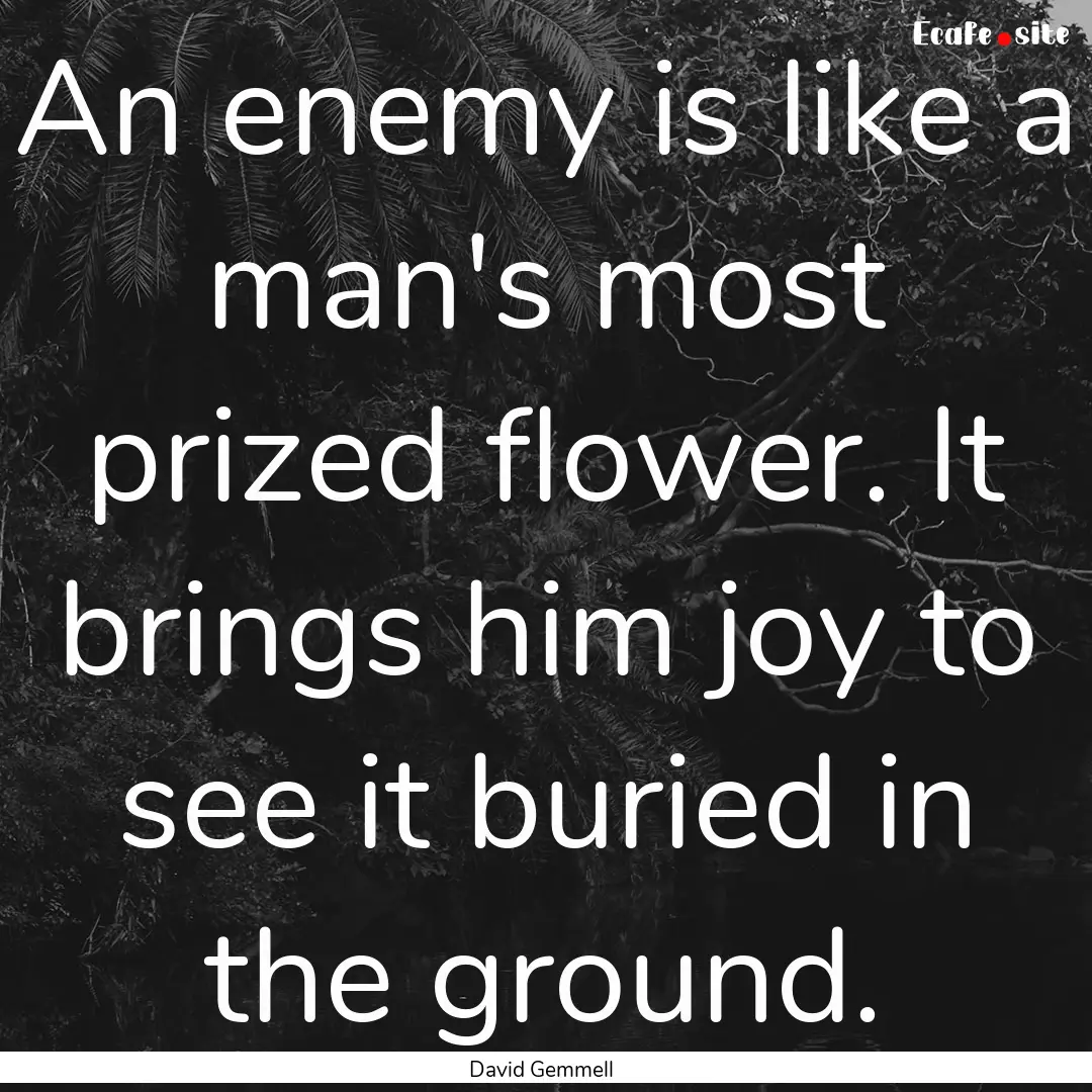 An enemy is like a man's most prized flower..... : Quote by David Gemmell