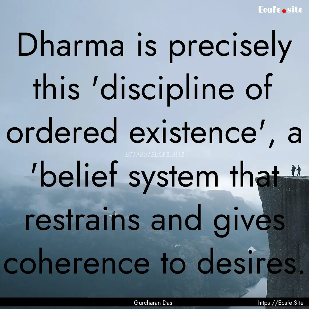 Dharma is precisely this 'discipline of ordered.... : Quote by Gurcharan Das