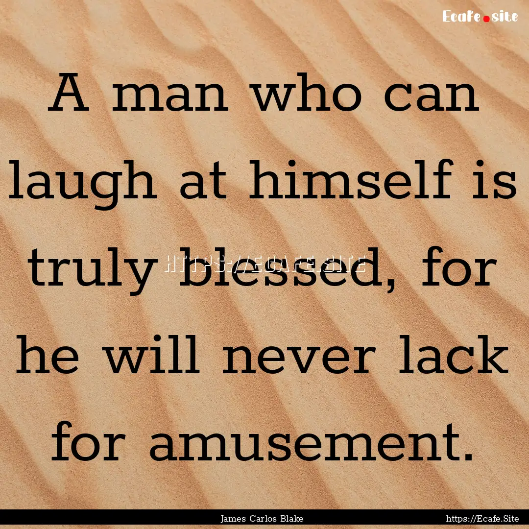 A man who can laugh at himself is truly blessed,.... : Quote by James Carlos Blake