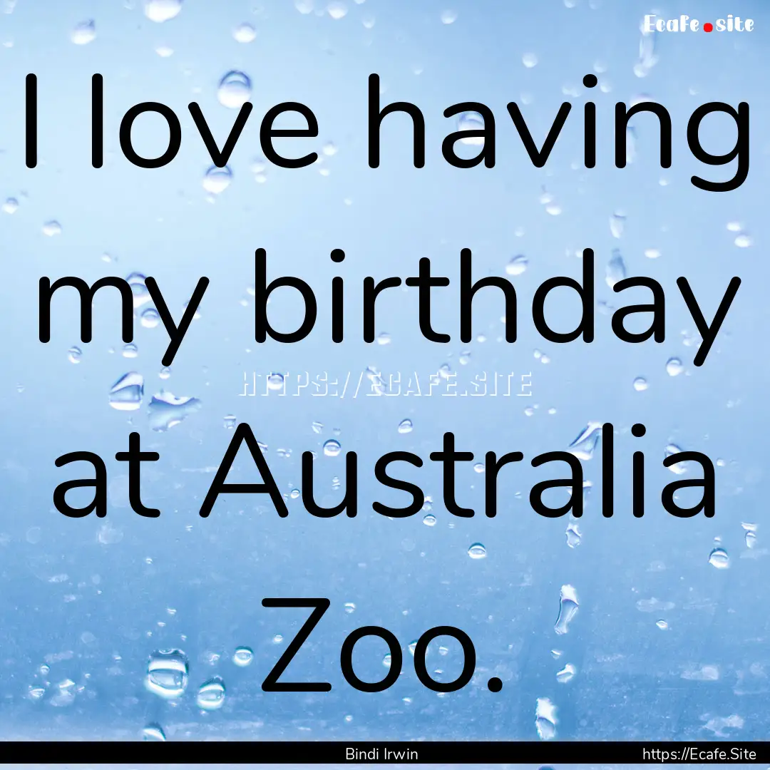 I love having my birthday at Australia Zoo..... : Quote by Bindi Irwin