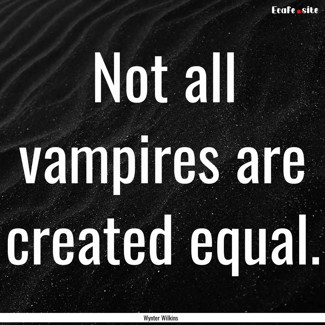 Not all vampires are created equal. : Quote by Wynter Wilkins