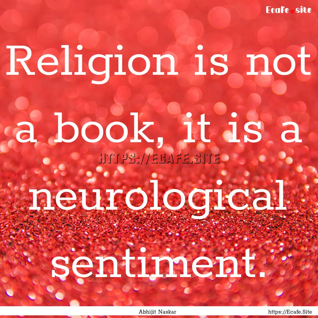 Religion is not a book, it is a neurological.... : Quote by Abhijit Naskar