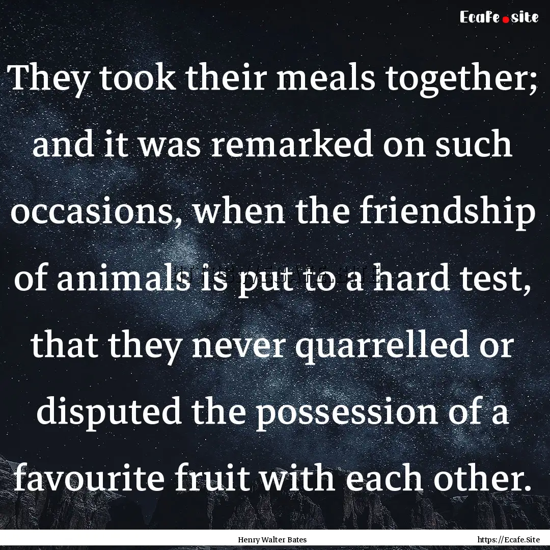 They took their meals together; and it was.... : Quote by Henry Walter Bates