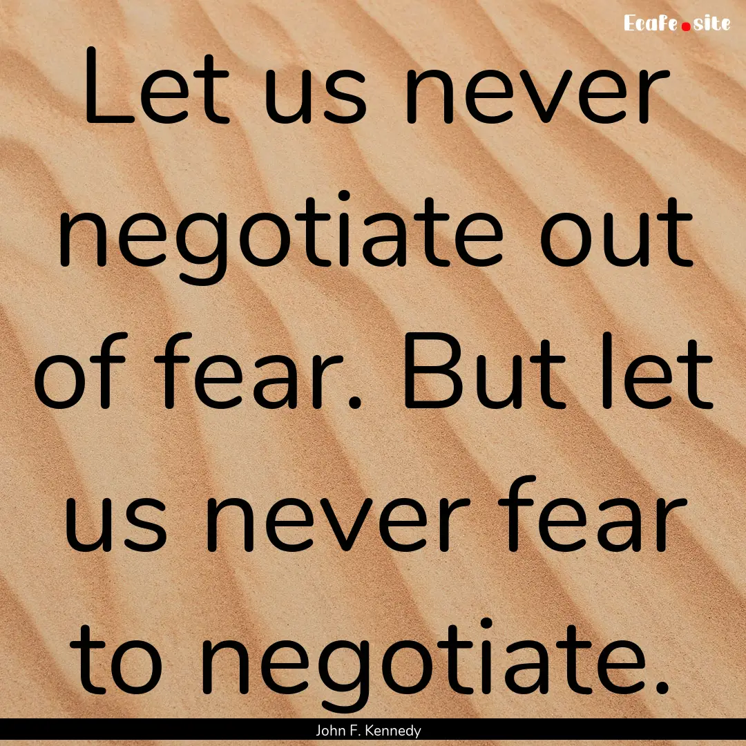 Let us never negotiate out of fear. But let.... : Quote by John F. Kennedy