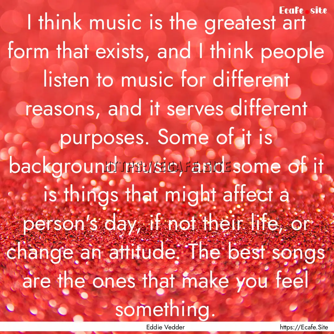 I think music is the greatest art form that.... : Quote by Eddie Vedder