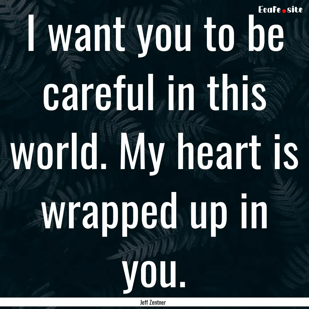 I want you to be careful in this world. My.... : Quote by Jeff Zentner