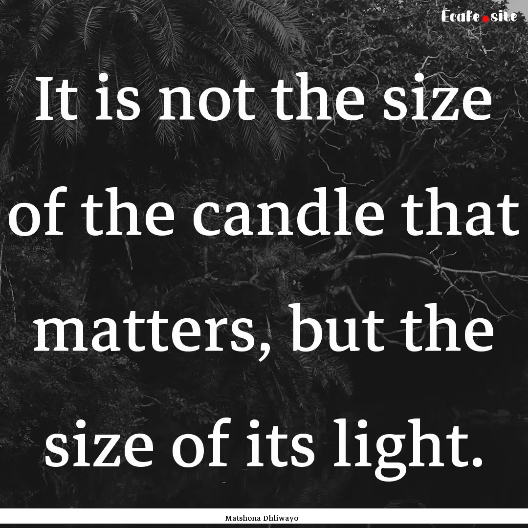 It is not the size of the candle that matters,.... : Quote by Matshona Dhliwayo