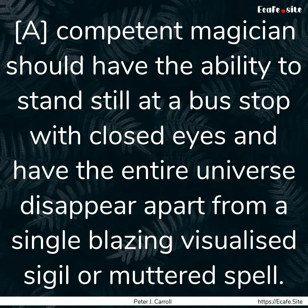 [A] competent magician should have the ability.... : Quote by Peter J. Carroll