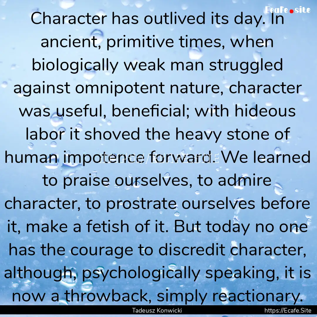 Character has outlived its day. In ancient,.... : Quote by Tadeusz Konwicki