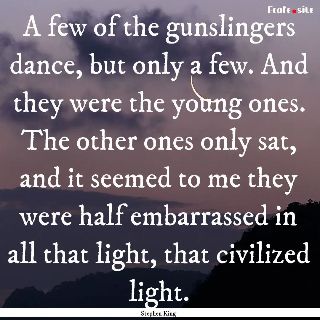 A few of the gunslingers dance, but only.... : Quote by Stephen King