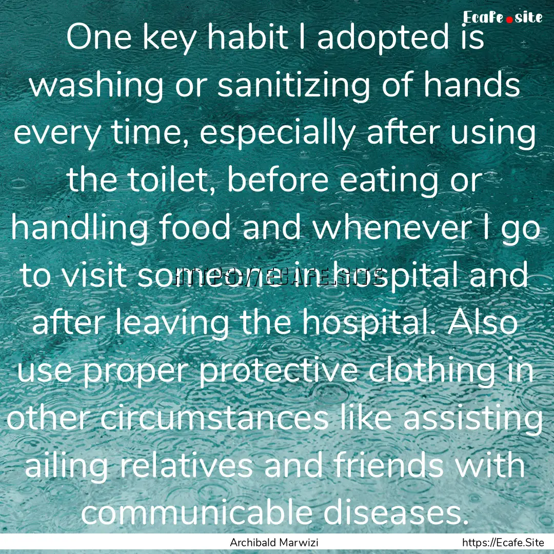 One key habit I adopted is washing or sanitizing.... : Quote by Archibald Marwizi