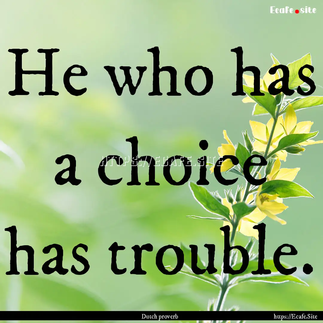 He who has a choice has trouble. : Quote by Dutch proverb