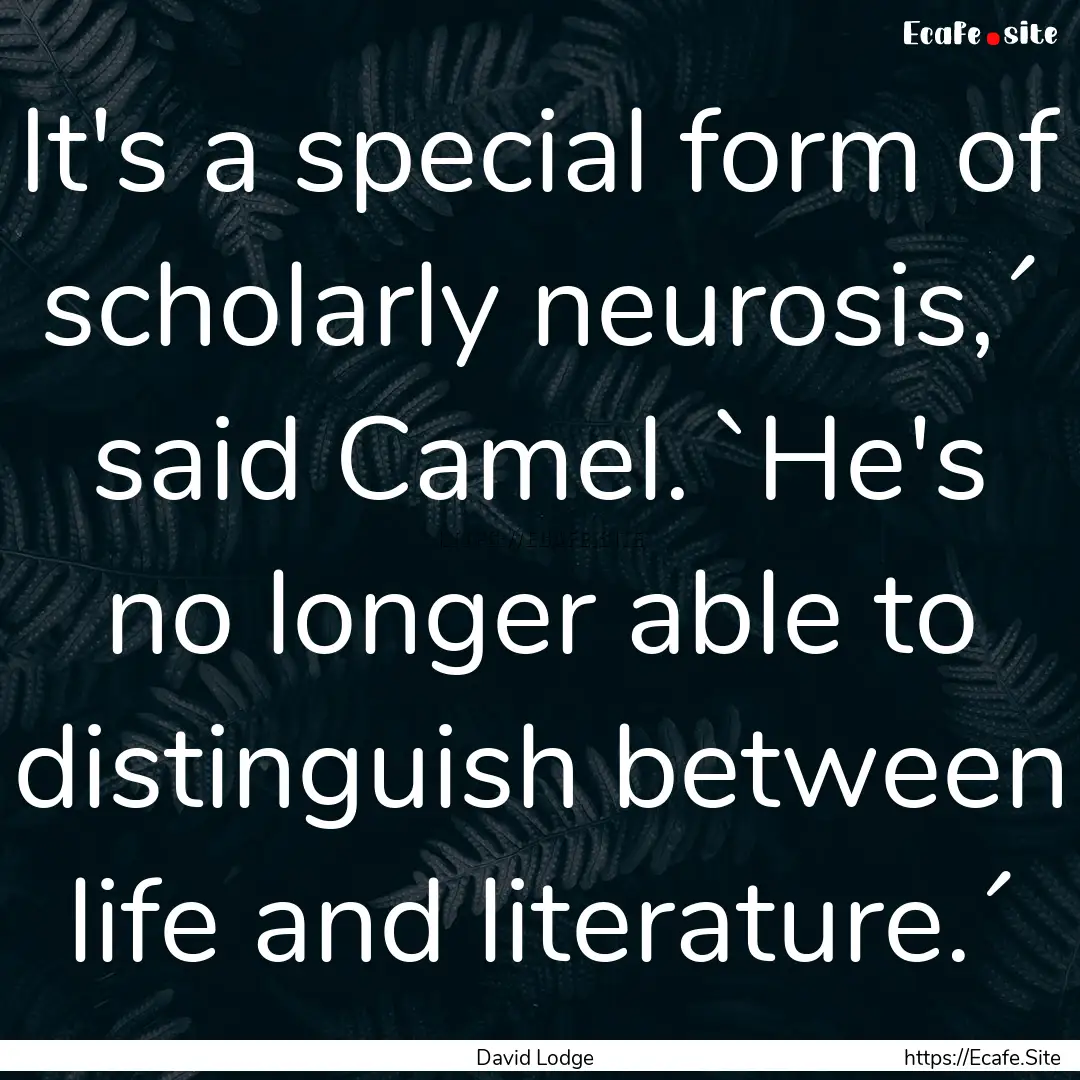 It's a special form of scholarly neurosis,´.... : Quote by David Lodge