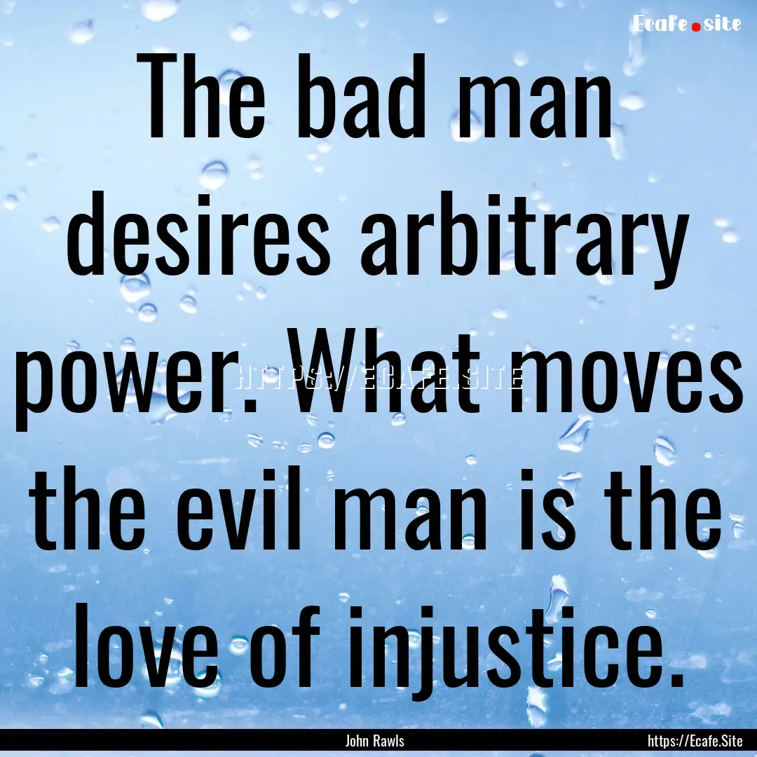 The bad man desires arbitrary power. What.... : Quote by John Rawls